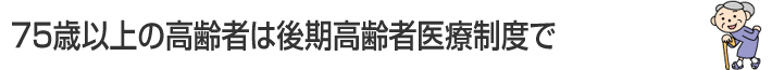 75歳以上の高齢者は老人保険制度で