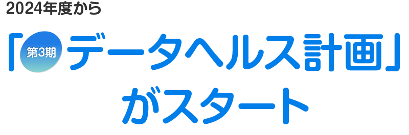 2024年度から「第3期　データヘルス計画」がスタート